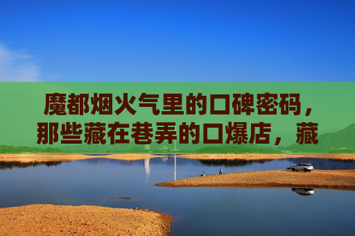 魔都烟火气里的口碑密码，那些藏在巷弄的口爆店，藏着上海人的胃与魂，魔都巷弄烟火气，藏在口碑小店里的上海胃与魂