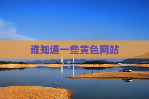 谁知道一些黄色网站 谁知道一些黄色网站