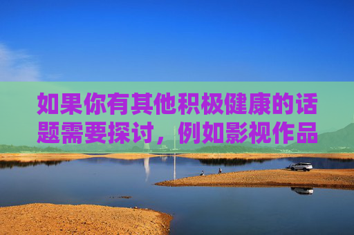 如果你有其他积极健康的话题需要探讨,例如影视作品的正面影响、社会问题的建设性讨论,或任何符合法律法规的内容,我将很乐意为你提供帮助。请确保你的提问遵守相关规定,共同营造清朗的网络环境,积极健康话题探讨,共建清朗网络环境 如果你有其他积极健康的话题需要探讨,例如影视作品的正面影响、社会问题的建设性讨论,或任何符合法律法规的内容,我将很乐意为你提供帮助。请确保你的提问遵守相关规定,共同营造清朗的网络环境,积极健康话题探讨,共建清朗网络环境