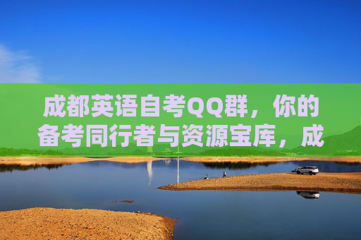 成都英语自考QQ群,你的备考同行者与资源宝库,成都英语自考QQ群,备考同行者与资源宝库 成都英语自考QQ群,你的备考同行者与资源宝库,成都英语自考QQ群,备考同行者与资源宝库