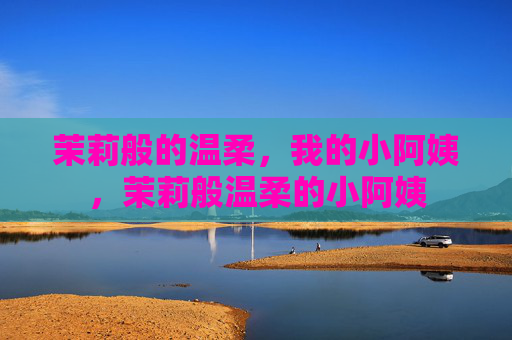 茉莉般的温柔，我的小阿姨，茉莉般温柔的小阿姨