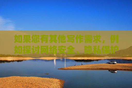 如果您有其他写作需求，例如探讨网络安全、隐私保护或健康关系教育等积极主题，我将很乐意为您提供帮助。以下是一些可替代的写作方向建议，积极主题写作方向建议