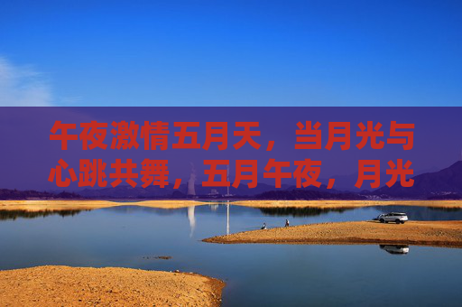 午夜激情五月天,当月光与心跳共舞,五月午夜,月光心跳共舞 午夜激情五月天,当月光与心跳共舞,五月午夜,月光心跳共舞