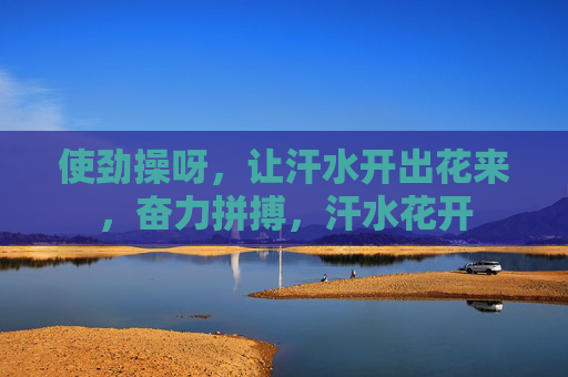 使劲操呀，让汗水开出花来，奋力拼搏，汗水花开