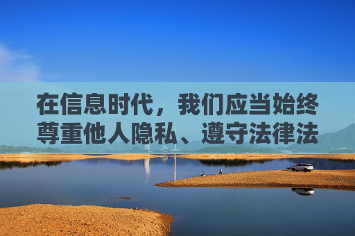 在信息时代，我们应当始终尊重他人隐私、遵守法律法规，坚决抵制任何形式的偷拍、传播他人私密内容的行为。以下从健康价值观角度出发，探讨尊重与隐私的重要性，而非提供任何不良内容，信息时代，尊重隐私，健康价值观之盾