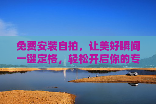 免费安装自拍,让美好瞬间一键定格,轻松开启你的专属影像日记,免费安装自拍,一键定格美好,专属影像日记轻松开启 免费安装自拍,让美好瞬间一键定格,轻松开启你的专属影像日记,免费安装自拍,一键定格美好,专属影像日记轻松开启
