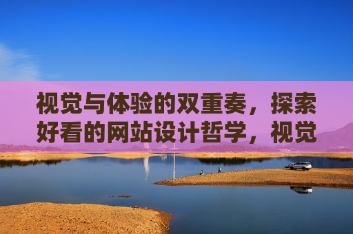 视觉与体验的双重奏,探索好看的网站设计哲学,视觉与体验的双重奏,网站设计哲学 视觉与体验的双重奏,探索好看的网站设计哲学,视觉与体验的双重奏,网站设计哲学