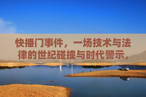 快播门事件,一场技术与法律的世纪碰撞与时代警示,快播门事件,技术与法律的世纪碰撞与时代警示 快播门事件,一场技术与法律的世纪碰撞与时代警示,快播门事件,技术与法律的世纪碰撞与时代警示