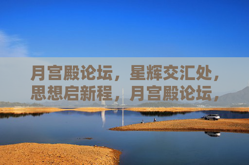 月宫殿论坛,星辉交汇处,思想启新程,月宫殿论坛,星辉交汇启思想新程 月宫殿论坛,星辉交汇处,思想启新程,月宫殿论坛,星辉交汇启思想新程