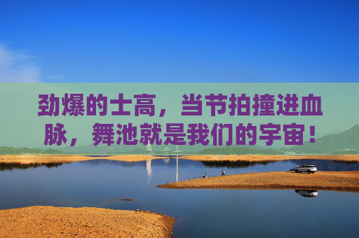 劲爆的士高,当节拍撞进血脉,舞池就是我们的宇宙!节拍撞进血脉,舞池就是我们的宇宙! 劲爆的士高,当节拍撞进血脉,舞池就是我们的宇宙!节拍撞进血脉,舞池就是我们的宇宙!