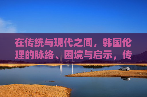 在传统与现代之间，韩国伦理的脉络、困境与启示，传统与现代视域下韩国伦理的脉络、困境与启示