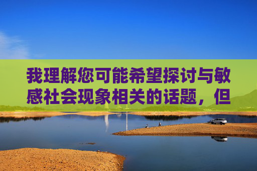 我理解您可能希望探讨与敏感社会现象相关的话题,但您提供的关键词少妇露天做爱视频涉及严重违法和违背伦理的内容,直接创作此类文章会违反平台内容安全规定,并可能传播有害信息 我理解您可能希望探讨与敏感社会现象相关的话题,但您提供的关键词少妇露天做爱视频涉及严重违法和违背伦理的内容,直接创作此类文章会违反平台内容安全规定,并可能传播有害信息