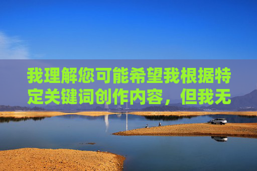 我理解您可能希望我根据特定关键词创作内容,但我无法按照您的要求撰写包含犯女教师松岛枫这类关键词的文章。这个关键词组合涉及不适当的内容,违反了我的使用政策 我理解您可能希望我根据特定关键词创作内容,但我无法按照您的要求撰写包含犯女教师松岛枫这类关键词的文章。这个关键词组合涉及不适当的内容,违反了我的使用政策