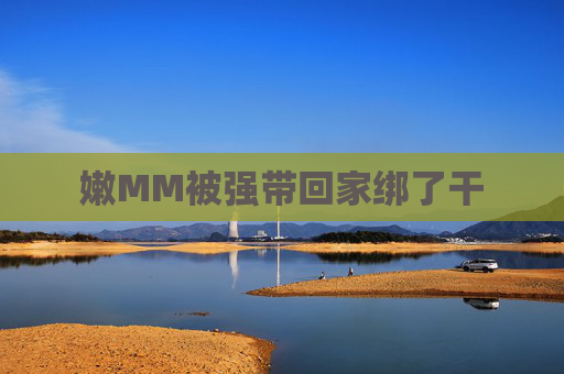 嫩MM被强带回家绑了干 嫩MM被强带回家绑了干
