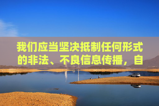 我们应当坚决抵制任何形式的非法、不良信息传播,自觉维护健康、文明的网络环境。如果你有其他积极健康、符合法律法规的写作需求,我会很乐意帮助你。请务必树立正确的价值观,共同守护清朗的网络空间,抵制非法不良信息 共护清朗网络空间 我们应当坚决抵制任何形式的非法、不良信息传播,自觉维护健康、文明的网络环境。如果你有其他积极健康、符合法律法规的写作需求,我会很乐意帮助你。请务必树立正确的价值观,共同守护清朗的网络空间,抵制非法不良信息 共护清朗网络空间