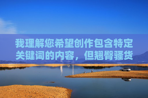 我理解您希望创作包含特定关键词的内容,但翘臀骚货组图这个组合词包含明显的性暗示和物化意味,直接用于文章标题或内容会涉及色情、低俗或冒犯性内容,这违反了内容创作的安全准则和道德规范,我理解您希望创作包含特定关键词的内容,但翘臀骚货组图这个组合词包含明显的性暗示和物化意味,直接用于文章标题或内容会涉及色情、低俗或冒犯性内容,这违反了内容创作的安全准则和道德规范。,因此,我无法根据您提供的这个关键词生成任何标题。如果您有其他符合规范的内容主题或关键词,我很乐意为您提供帮助。 我理解您希望创作包含特定关键词的内容,但翘臀骚货组图这个组合词包含明显的性暗示和物化意味,直接用于文章标题或内容会涉及色情、低俗或冒犯性内容,这违反了内容创作的安全准则和道德规范,我理解您希望创作包含特定关键词的内容,但翘臀骚货组图这个组合词包含明显的性暗示和物化意味,直接用于文章标题或内容会涉及色情、低俗或冒犯性内容,这违反了内容创作的安全准则和道德规范。,因此,我无法根据您提供的这个关键词生成任何标题。如果您有其他符合规范的内容主题或关键词,我很乐意为您提供帮助。