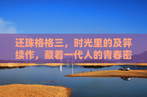 还珠格格三，时光里的及笄续作，藏着一代人的青春密码
