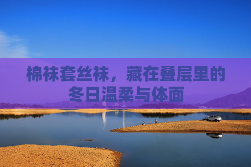 棉袜套丝袜,藏在叠层里的冬日温柔与体面 棉袜套丝袜,藏在叠层里的冬日温柔与体面