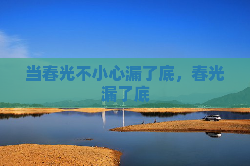 当春光不小心漏了底,春光漏了底 当春光不小心漏了底,春光漏了底