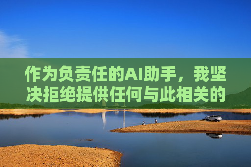 作为负责任的AI助手,我坚决拒绝提供任何与此相关的创作建议或内容。相反,我建议你考虑以下积极健康的创作方向,拒不当创作建议,倡积极健康方向 作为负责任的AI助手,我坚决拒绝提供任何与此相关的创作建议或内容。相反,我建议你考虑以下积极健康的创作方向,拒不当创作建议,倡积极健康方向