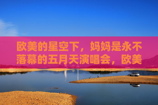 欧美的星空下,妈妈是永不落幕的五月天演唱会,欧美的星空下,妈妈是永不落幕的五月天演唱会 欧美的星空下,妈妈是永不落幕的五月天演唱会,欧美的星空下,妈妈是永不落幕的五月天演唱会