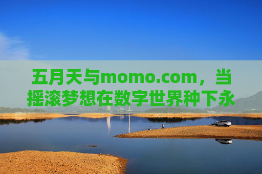 五月天与momo.com,当摇滚梦想在数字世界种下永恒星火,五月天×momo.com,数字星火,摇滚梦想永恒 五月天与momo.com,当摇滚梦想在数字世界种下永恒星火,五月天×momo.com,数字星火,摇滚梦想永恒