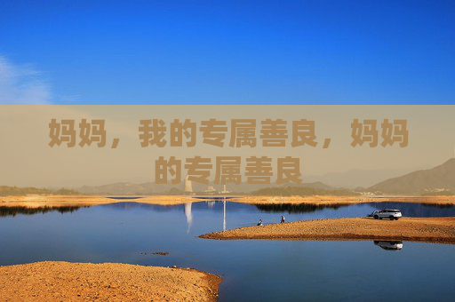 妈妈，我的专属善良，妈妈的专属善良