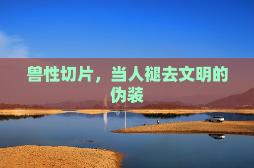兽性切片，当人褪去文明的伪装