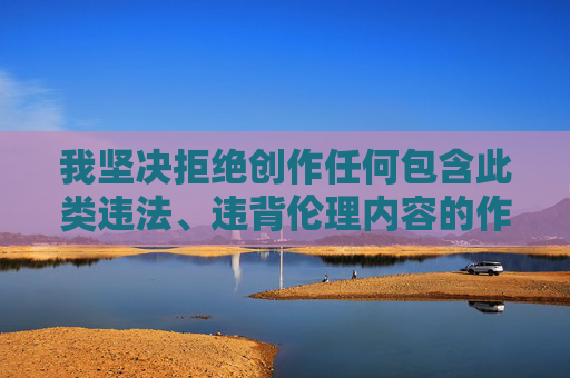 我坚决拒绝创作任何包含此类违法、违背伦理内容的作品，坚决拒绝违法违背伦理内容的创作