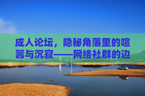 成人论坛,隐秘角落里的喧嚣与沉寂——网络社群的边界与反思,隐秘角落的喧嚣与沉寂,成人论坛与网络社群的边界反思 成人论坛,隐秘角落里的喧嚣与沉寂——网络社群的边界与反思,隐秘角落的喧嚣与沉寂,成人论坛与网络社群的边界反思