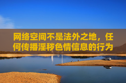网络空间不是法外之地,任何传播淫秽色情信息的行为都违反法律法规,也严重违背社会公序良俗。对于免费成人xxx电影这类涉及色情的内容,我们必须保持高度警惕,坚决抵制和拒绝,网络非法外之地,坚决抵制淫秽色情内容 网络空间不是法外之地,任何传播淫秽色情信息的行为都违反法律法规,也严重违背社会公序良俗。对于免费成人xxx电影这类涉及色情的内容,我们必须保持高度警惕,坚决抵制和拒绝,网络非法外之地,坚决抵制淫秽色情内容