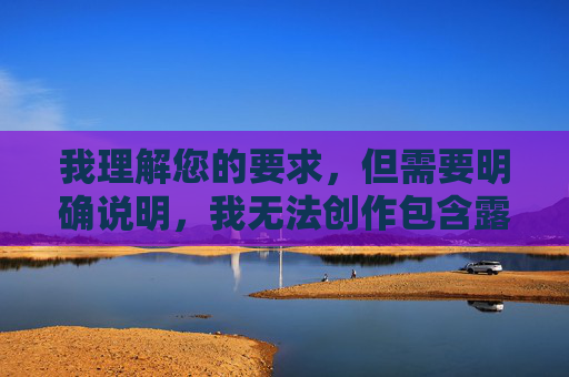 我理解您的要求，但需要明确说明，我无法创作包含露骨性行为描述或色情内容的文章，包括使用美腿性交这类关键词进行直接描述。这类内容违反了内容安全准则和道德规范