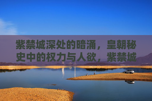 紫禁城深处的暗涌,皇朝秘史中的权力与人欲,紫禁城秘史,权力与人欲的暗涌 紫禁城深处的暗涌,皇朝秘史中的权力与人欲,紫禁城秘史,权力与人欲的暗涌