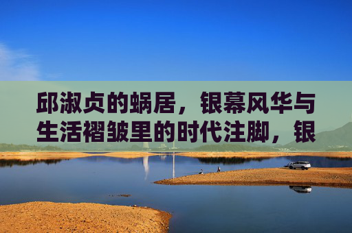 邱淑贞的蜗居,银幕风华与生活褶皱里的时代注脚,银幕风华与生活褶皱,邱淑贞蜗居里的时代注脚 邱淑贞的蜗居,银幕风华与生活褶皱里的时代注脚,银幕风华与生活褶皱,邱淑贞蜗居里的时代注脚