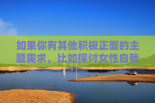 如果你有其他积极正面的主题需求，比如探讨女性自我保护、正义战胜邪恶的故事，或者聚焦于社会安全等有意义的内容，我很乐意为你提供帮助。让我们一起用文字传递温暖与正能量，守护温暖，正义同行