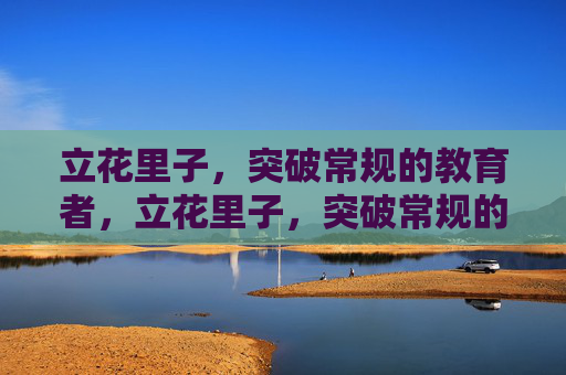 立花里子，突破常规的教育者，立花里子，突破常规的教育者