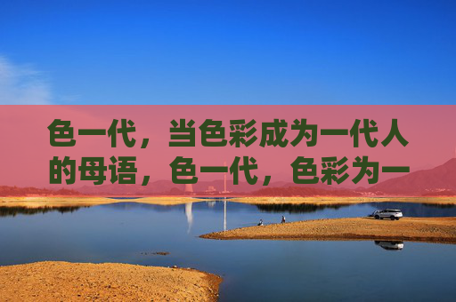 色一代，当色彩成为一代人的母语，色一代，色彩为一代人母语