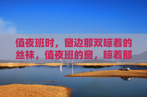 值夜班时，窗边那双晾着的丝袜，值夜班的窗，晾着那双丝袜