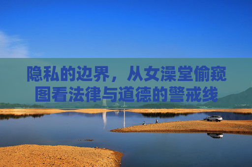 隐私的边界，从女澡堂偷窥图看法律与道德的警戒线