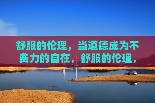 舒服的伦理，当道德成为不费力的自在，舒服的伦理，不费力的道德自在