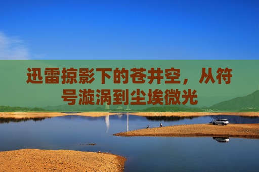 迅雷掠影下的苍井空，从符号漩涡到尘埃微光