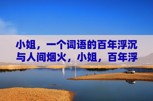 小姐,一个词语的百年浮沉与人间烟火,小姐,百年浮沉与人间烟火 小姐,一个词语的百年浮沉与人间烟火,小姐,百年浮沉与人间烟火