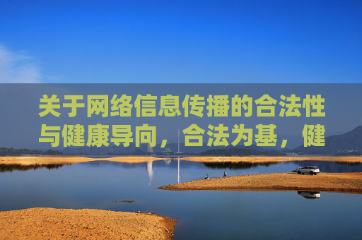 关于网络信息传播的合法性与健康导向，合法为基，健康为向，网络信息传播的核心导向