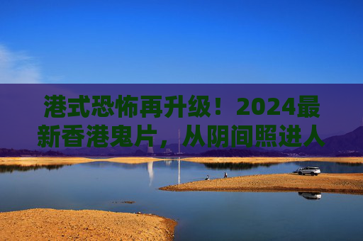 港式恐怖再升级!2024最新香港鬼片,从阴间照进人间的惊魂之旅,2024港式恐怖再升级,阴间照人间的惊魂之旅 港式恐怖再升级!2024最新香港鬼片,从阴间照进人间的惊魂之旅,2024港式恐怖再升级,阴间照人间的惊魂之旅