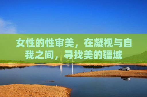 女性的性审美，在凝视与自我之间，寻找美的疆域