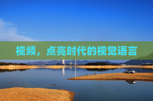 视频，点亮时代的视觉语言
