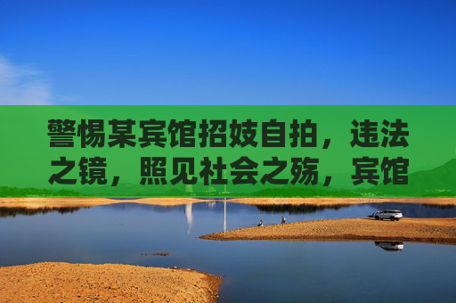 警惕某宾馆招妓自拍,违法之镜,照见社会之殇,宾馆招妓自拍,违法之镜照社会之殇 警惕某宾馆招妓自拍,违法之镜,照见社会之殇,宾馆招妓自拍,违法之镜照社会之殇