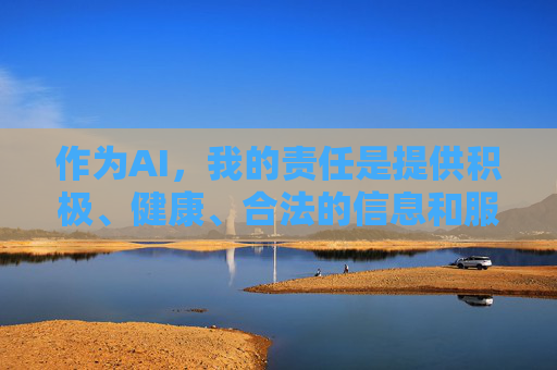 作为AI，我的责任是提供积极、健康、合法的信息和服务。如果你有其他关于生活、学习、工作或科技等方面的合法问题，我很乐意帮助你探讨。请让我们共同维护一个清朗的网络环境，远离任何违法违规的内容，AI的责任，共建清朗网络，提供合法健康服务