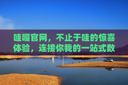 哇嘎官网,不止于哇的惊喜体验,连接你我的一站式数字生活入口,哇嘎官网,连接你我的一站式数字生活入口 哇嘎官网,不止于哇的惊喜体验,连接你我的一站式数字生活入口,哇嘎官网,连接你我的一站式数字生活入口