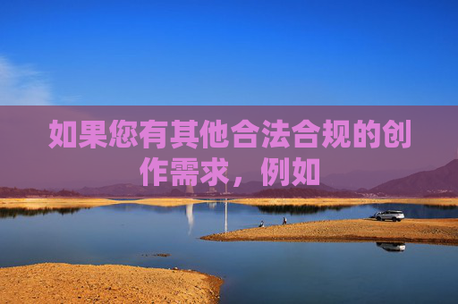 如果您有其他合法合规的创作需求，例如